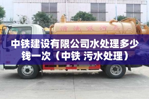 中鐵建設有限公司水處理多少錢一次（中鐵 污水處理）