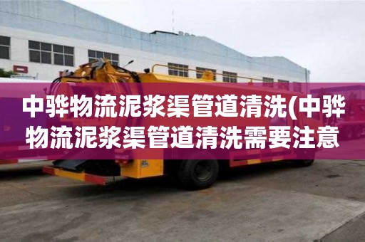中驊物流泥漿渠管道清洗(中驊物流泥漿渠管道清洗需要注意什么)