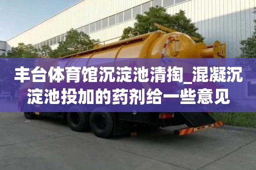 豐臺體育館沉淀池清掏_混凝沉淀池投加的藥劑給一些意見