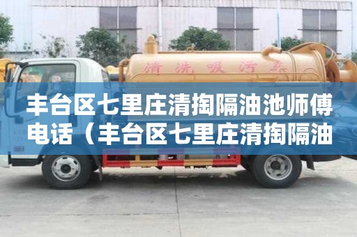 豐臺區七里莊清掏隔油池師傅電話（豐臺區七里莊清掏隔油池師傅電話地址）