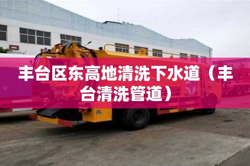 豐臺區(qū)東高地清洗下水道（豐臺清洗管道）