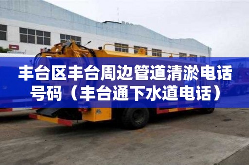 豐臺區(qū)豐臺周邊管道清淤電話號碼（豐臺通下水道電話）