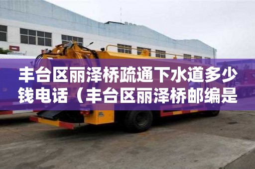 豐臺區麗澤橋疏通下水道多少錢電話（豐臺區麗澤橋郵編是多少）
