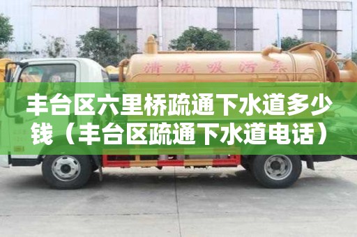 豐臺區(qū)六里橋疏通下水道多少錢（豐臺區(qū)疏通下水道電話）
