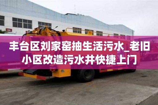 豐臺區劉家窯抽生活污水_老舊小區改造污水井快捷上門