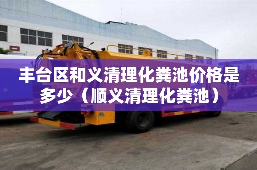 豐臺區和義清理化糞池價格是多少（順義清理化糞池）
