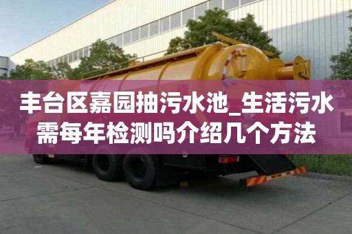 豐臺區嘉園抽污水池_生活污水需每年檢測嗎介紹幾個方法
