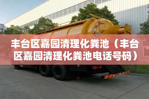 豐臺(tái)區(qū)嘉園清理化糞池（豐臺(tái)區(qū)嘉園清理化糞池電話號(hào)碼）