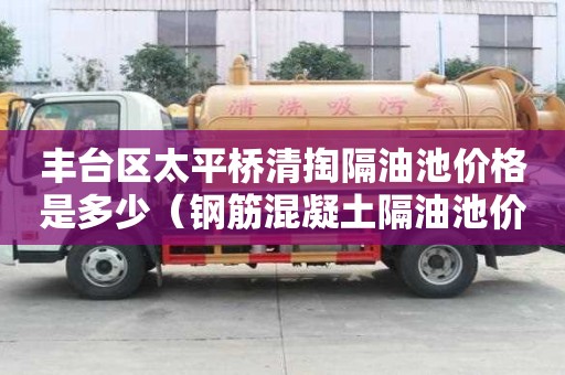 豐臺區太平橋清掏隔油池價格是多少（鋼筋混凝土隔油池價格）