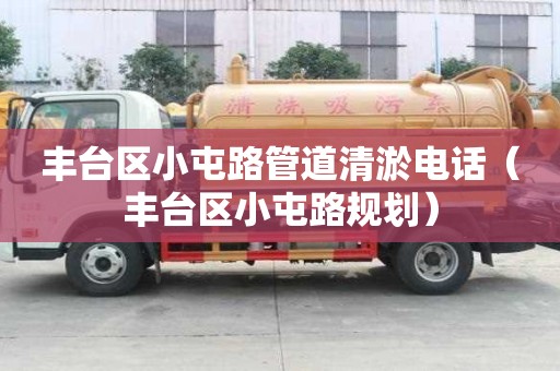 豐臺(tái)區(qū)小屯路管道清淤電話(豐臺(tái)區(qū)小屯路規(guī)劃) 豐臺(tái)區(qū)小屯路管道清淤電話(豐臺(tái)區(qū)小屯路規(guī)劃)