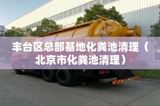 豐臺(tái)區(qū)總部基地化糞池清理（北京市化糞池清理）