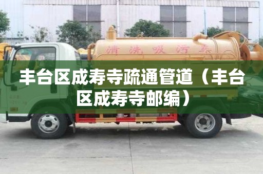 豐臺區成壽寺疏通管道（豐臺區成壽寺郵編）