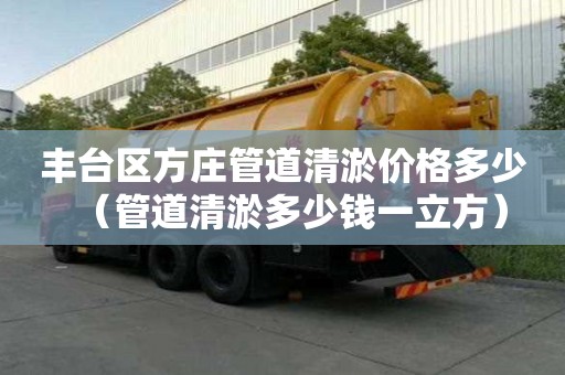 豐臺(tái)區(qū)方莊管道清淤價(jià)格多少（管道清淤多少錢一立方）