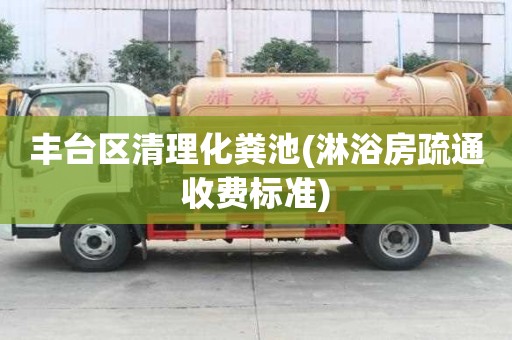 豐臺區清理化糞池(淋浴房疏通收費標準)