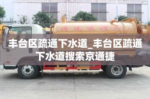 豐臺區疏通下水道_豐臺區疏通下水道搜索京通捷