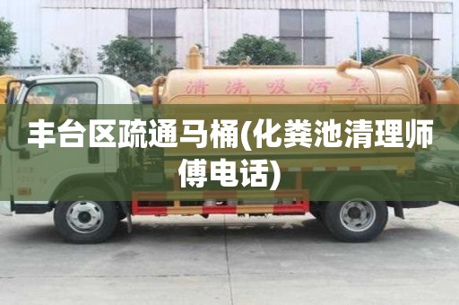 豐臺區疏通馬桶(化糞池清理師傅電話)