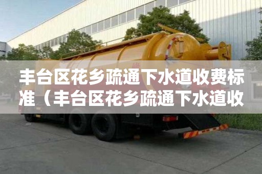 豐臺區花鄉疏通下水道收費標準（豐臺區花鄉疏通下水道收費標準表）