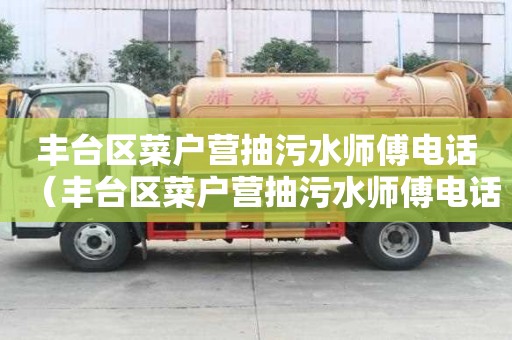 豐臺區菜戶營抽污水師傅電話（豐臺區菜戶營抽污水師傅電話是多少）