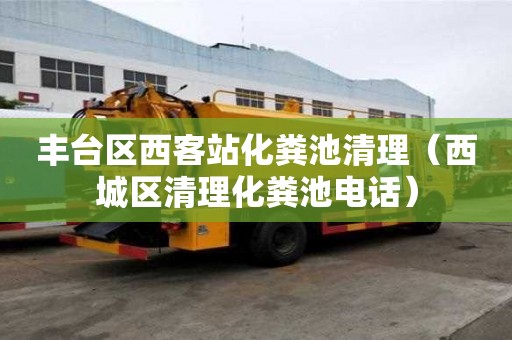 豐臺區西客站化糞池清理（西城區清理化糞池電話）