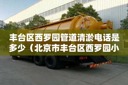 豐臺區(qū)西羅園管道清淤電話是多少（北京市豐臺區(qū)西羅園小區(qū)）