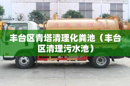豐臺(tái)區(qū)青塔清理化糞池（豐臺(tái)區(qū)清理污水池）