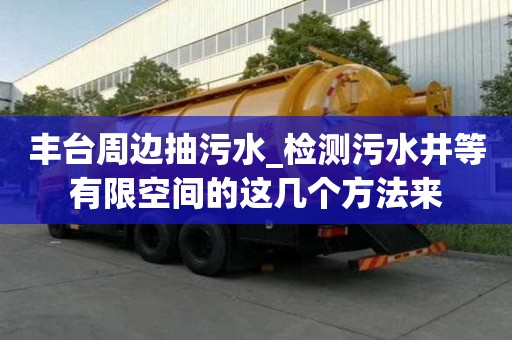 豐臺周邊抽污水_檢測污水井等有限空間的這幾個方法來
