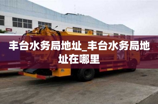 豐臺水務局地址_豐臺水務局地址在哪里