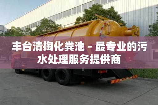 豐臺清掏化糞池 - 最專業的污水處理服務提供商