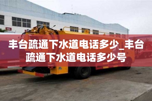 豐臺疏通下水道電話多少_豐臺疏通下水道電話多少號