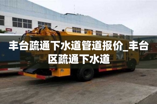 豐臺疏通下水道管道報(bào)價(jià)_豐臺區(qū)疏通下水道