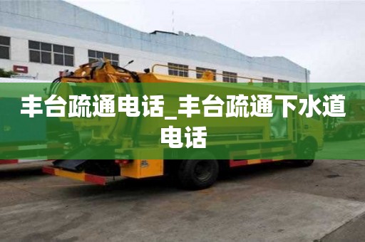 豐臺疏通電話_豐臺疏通下水道電話