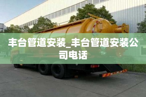 豐臺(tái)管道安裝_豐臺(tái)管道安裝公司電話