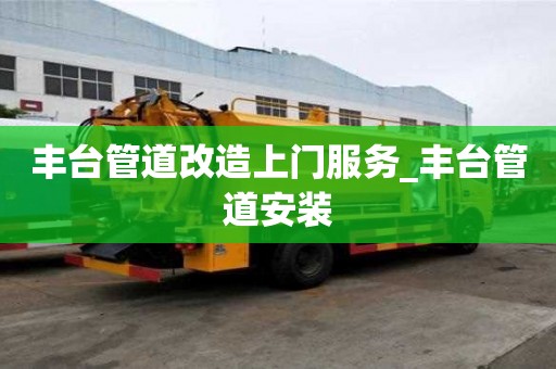 豐臺(tái)管道改造上門服務(wù)_豐臺(tái)管道安裝