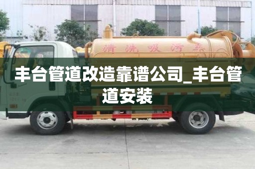 豐臺管道改造靠譜公司_豐臺管道安裝 豐臺管道改造靠譜公司_豐臺管道安裝