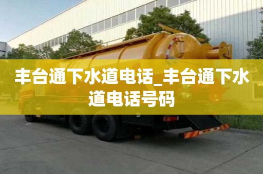 豐臺通下水道電話_豐臺通下水道電話號碼