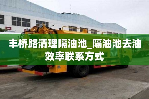 豐橋路清理隔油池_隔油池去油效率聯系方式