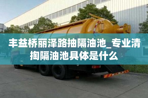 豐益橋麗澤路抽隔油池_專業清掏隔油池具體是什么