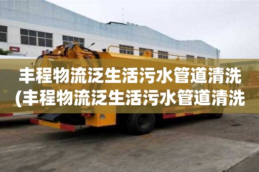 豐程物流泛生活污水管道清洗(豐程物流泛生活污水管道清洗應該如何做)