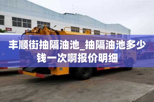 豐順街抽隔油池_抽隔油池多少錢一次啊報(bào)價(jià)明細(xì)