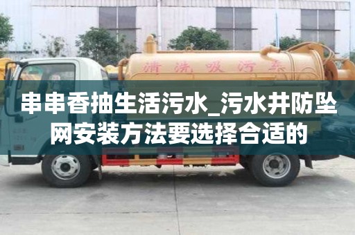串串香抽生活污水_污水井防墜網(wǎng)安裝方法要選擇合適的