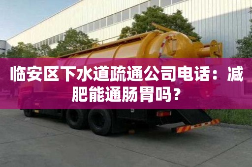 臨安區下水道疏通公司電話：減肥能通腸胃嗎？