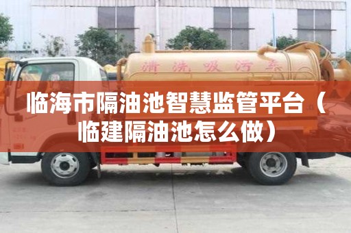 臨海市隔油池智慧監管平臺（臨建隔油池怎么做）
