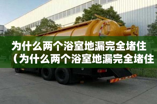 為什么兩個浴室地漏完全堵?。槭裁磧蓚€浴室地漏完全堵住了）