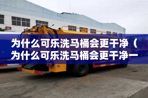 為什么可樂洗馬桶會更干凈（為什么可樂洗馬桶會更干凈一些）