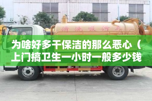 為啥好多干保潔的那么惡心（上門搞衛生一小時一般多少錢）