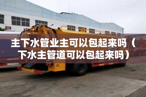 主下水管業(yè)主可以包起來嗎（下水主管道可以包起來嗎）