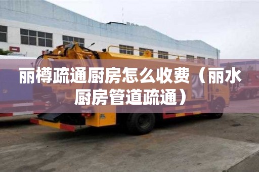 麗樽疏通廚房怎么收費（麗水廚房管道疏通）