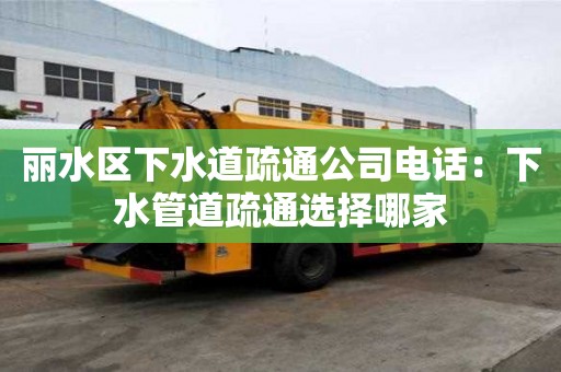 麗水區下水道疏通公司電話：下水管道疏通選擇哪家