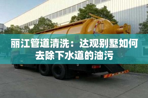 麗江管道清洗：達觀別墅如何去除下水道的油污