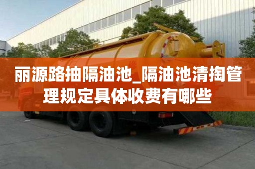 麗源路抽隔油池_隔油池清掏管理規(guī)定具體收費(fèi)有哪些